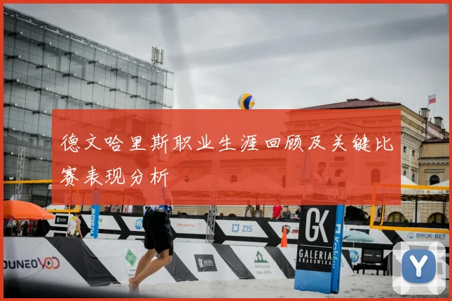 德文哈里斯职业生涯回顾及关键比赛表现分析