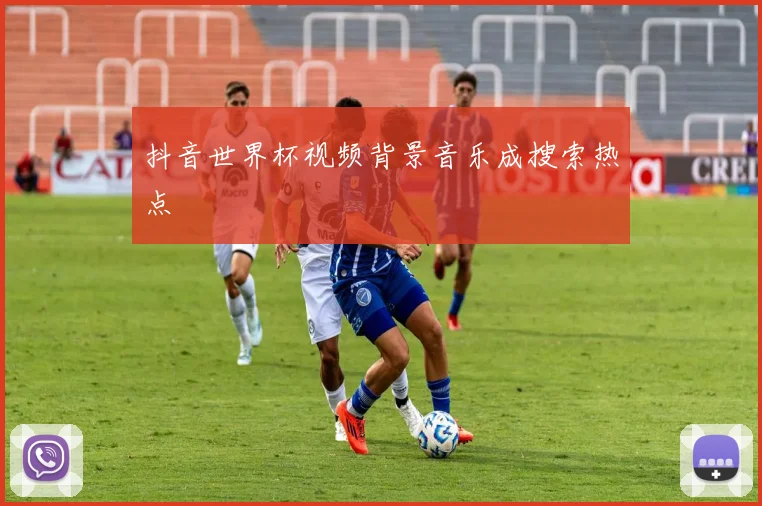 抖音世界杯视频背景音乐成搜索热点