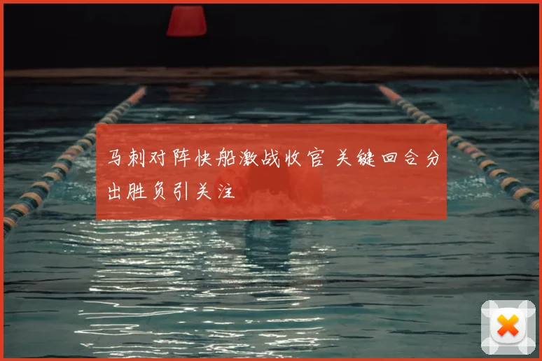 马刺对阵快船激战收官 关键回合分出胜负引关注