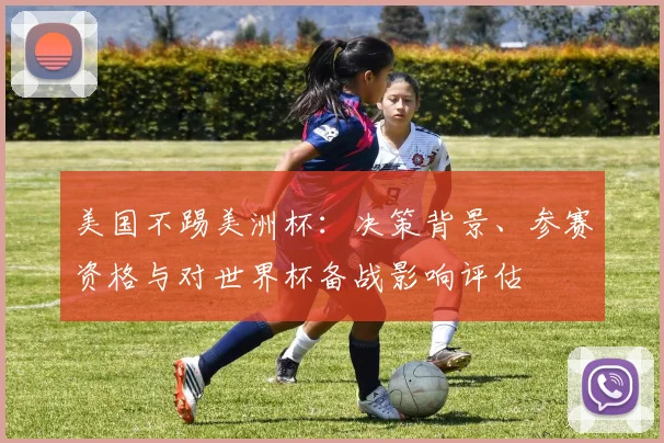 美国不踢美洲杯：决策背景、参赛资格与对世界杯备战影响评估