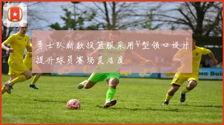 勇士队新款投篮服采用V型领口设计提升球员赛场灵活度