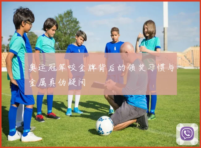 奥运冠军咬金牌背后的领奖习惯与金属真伪疑问