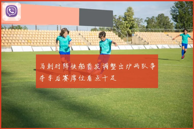 马刺对阵快船首发调整出炉两队争夺季后赛席位看点十足