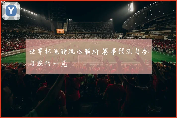 世界杯竞猜玩法解析 赛事预测与参与技巧一览