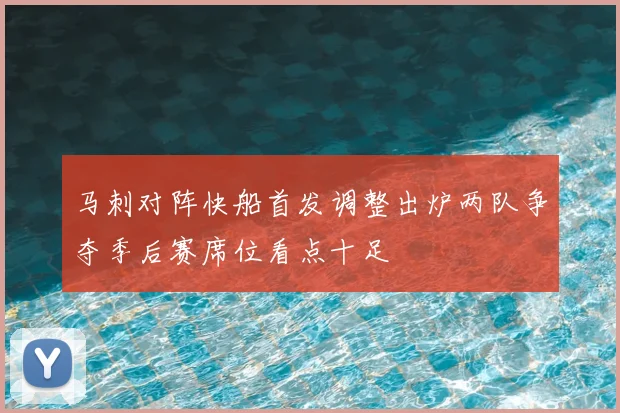 马刺对阵快船首发调整出炉两队争夺季后赛席位看点十足