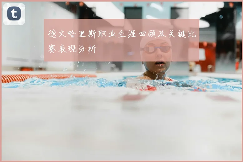 德文哈里斯职业生涯回顾及关键比赛表现分析