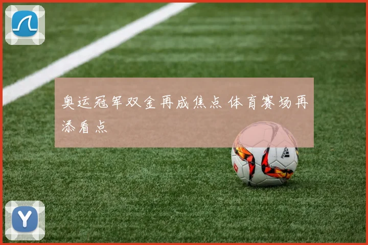 奥运冠军双金再成焦点 体育赛场再添看点