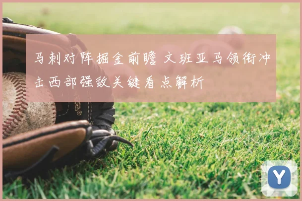 马刺对阵掘金前瞻 文班亚马领衔冲击西部强敌关键看点解析