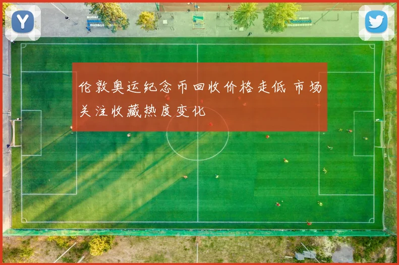 伦敦奥运纪念币回收价格走低 市场关注收藏热度变化