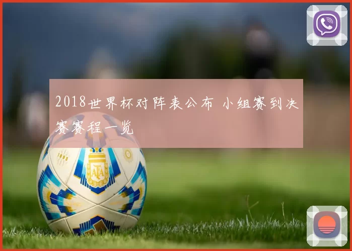 2018世界杯对阵表公布 小组赛到决赛赛程一览