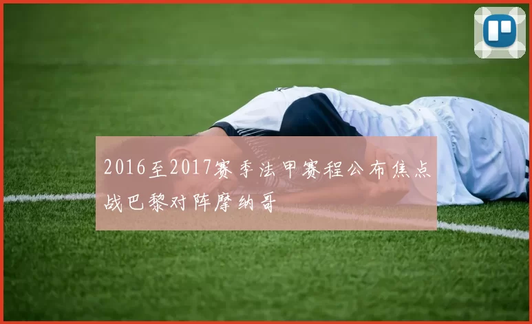 2016至2017赛季法甲赛程公布焦点战巴黎对阵摩纳哥