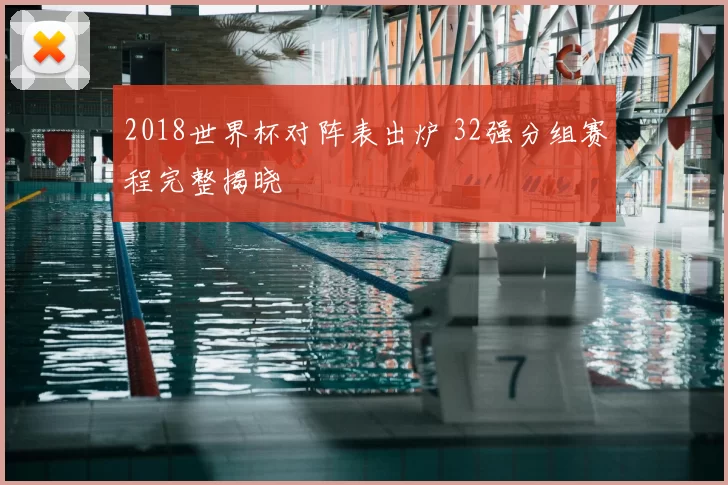 2018世界杯对阵表出炉 32强分组赛程完整揭晓