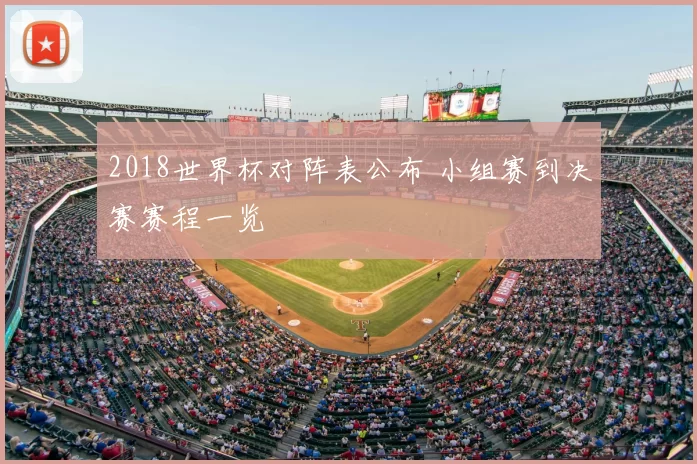 2018世界杯对阵表公布 小组赛到决赛赛程一览