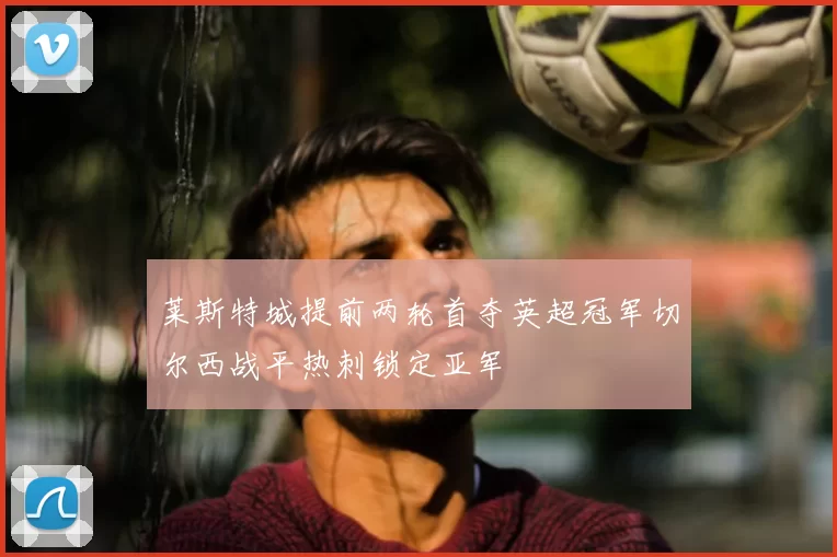 莱斯特城提前两轮首夺英超冠军切尔西战平热刺锁定亚军